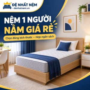 Nệm 1 người nằm giá rẻ: chọn kích thước và chất liệu cùng Đệ Nhất Nệm