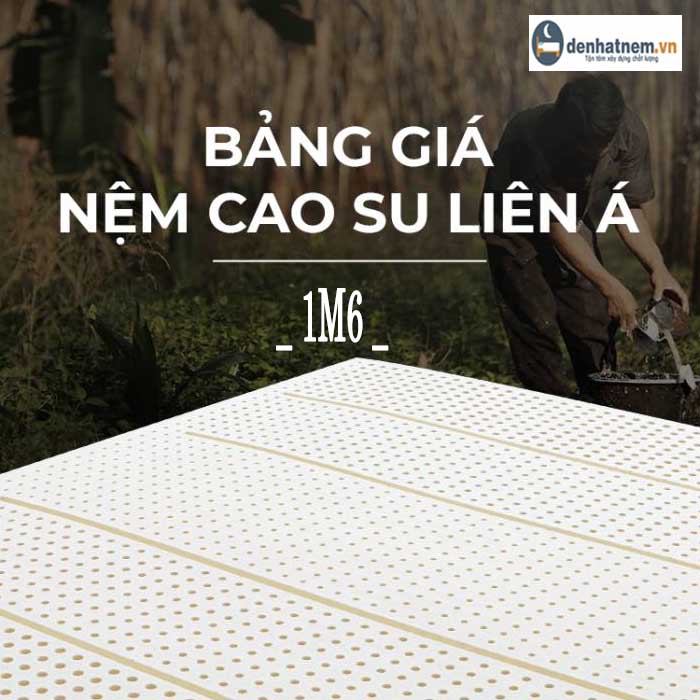 Nệm cao su Liên Á 1m6 giá bao nhiêu?