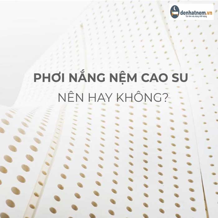 Phơi nắng nệm cao su - Nên hay không nên?